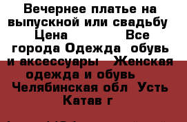 Вечернее платье на выпускной или свадьбу › Цена ­ 10 000 - Все города Одежда, обувь и аксессуары » Женская одежда и обувь   . Челябинская обл.,Усть-Катав г.